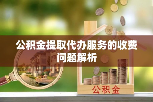 定边公积金提取代办服务的收费问题解析