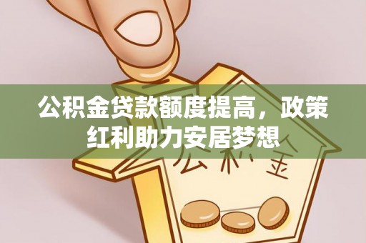 定边公积金贷款额度提高，政策红利助力安居梦想