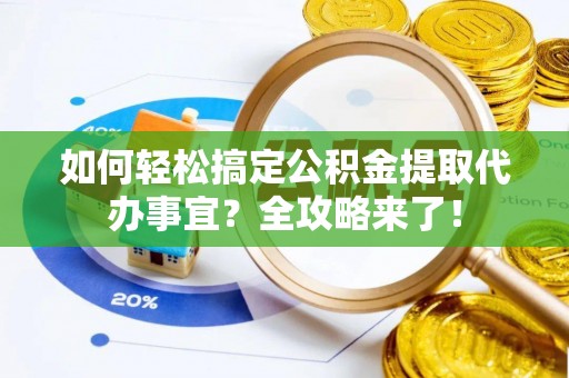定边如何轻松搞定公积金提取代办事宜？全攻略来了！