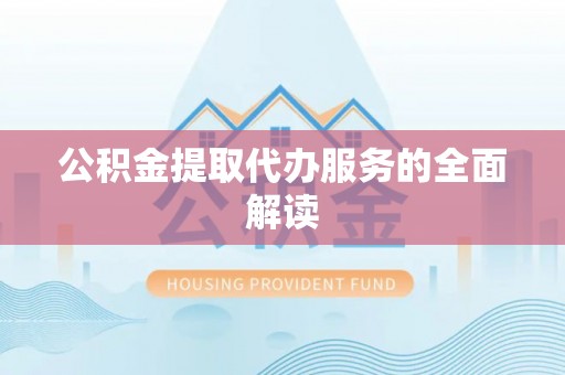 定边公积金提取代办服务的全面解读