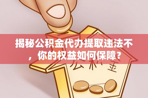 定边揭秘公积金代办提取违法不，你的权益如何保障？